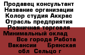 Продавец-консультант › Название организации ­ Колор-студия Аккрас › Отрасль предприятия ­ Розничная торговля › Минимальный оклад ­ 20 000 - Все города Работа » Вакансии   . Брянская обл.,Сельцо г.